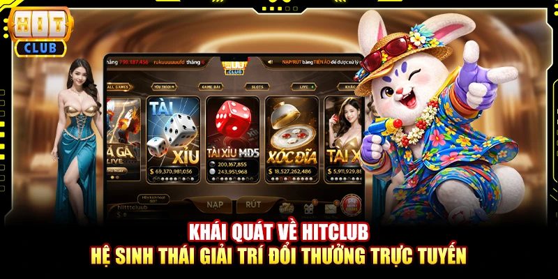 Khái quát về HitClub _ Hệ sinh thái giải trí đổi thưởng trực tuyến